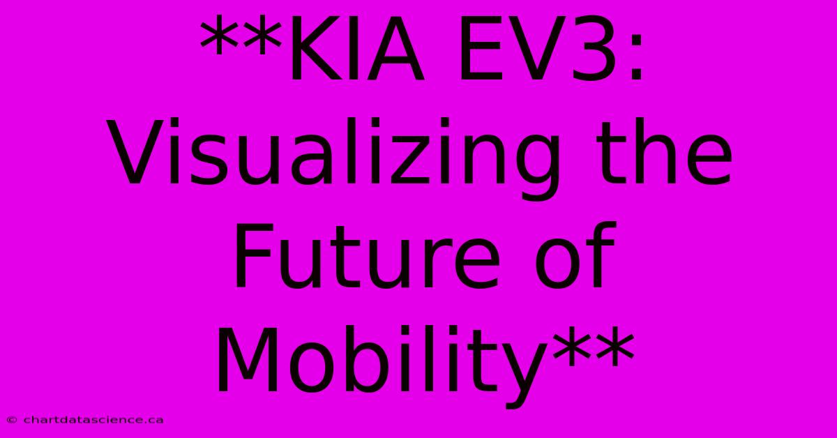 **KIA EV3: Visualizing The Future Of Mobility** 