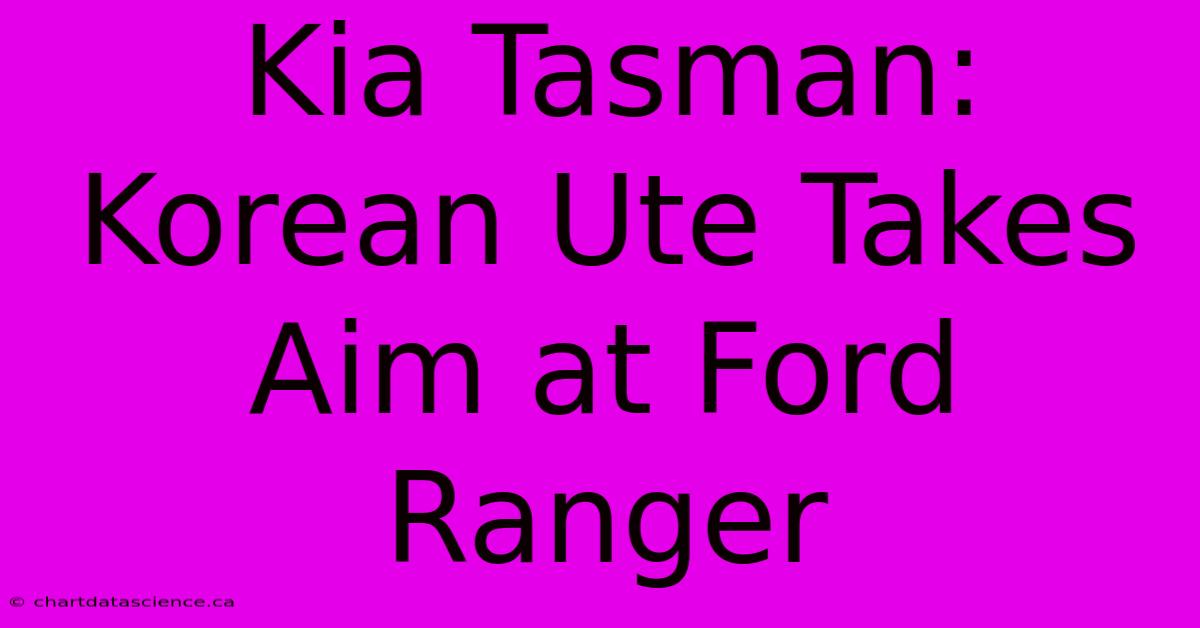 Kia Tasman: Korean Ute Takes Aim At Ford Ranger