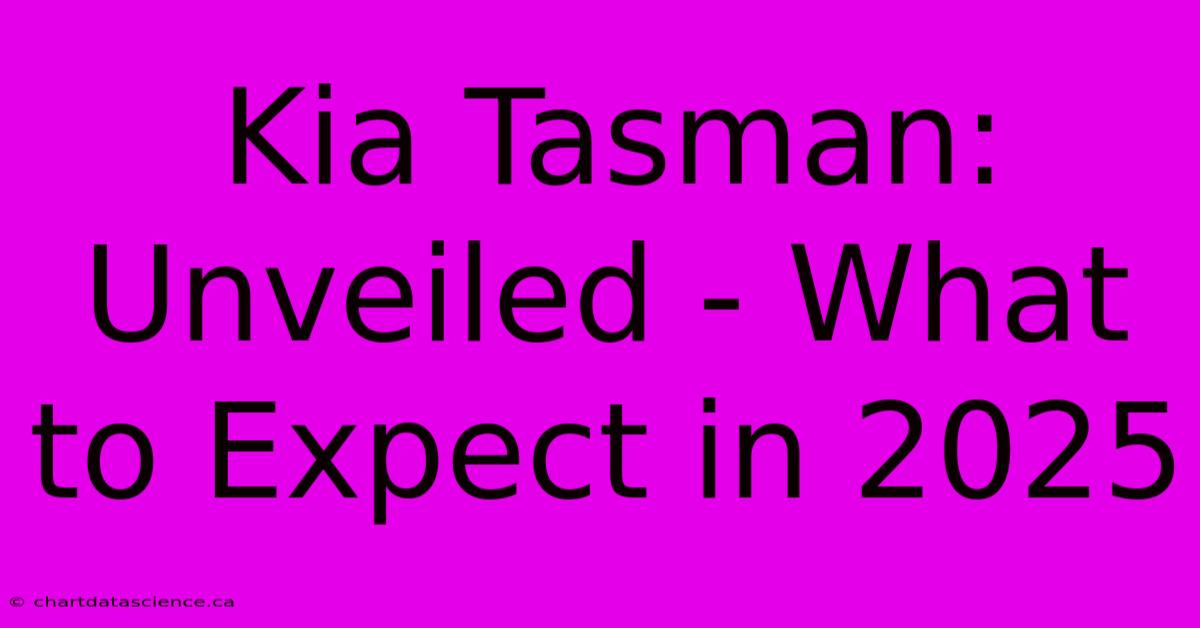 Kia Tasman: Unveiled - What To Expect In 2025