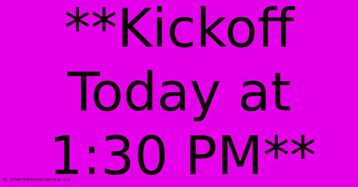 **Kickoff Today At 1:30 PM**