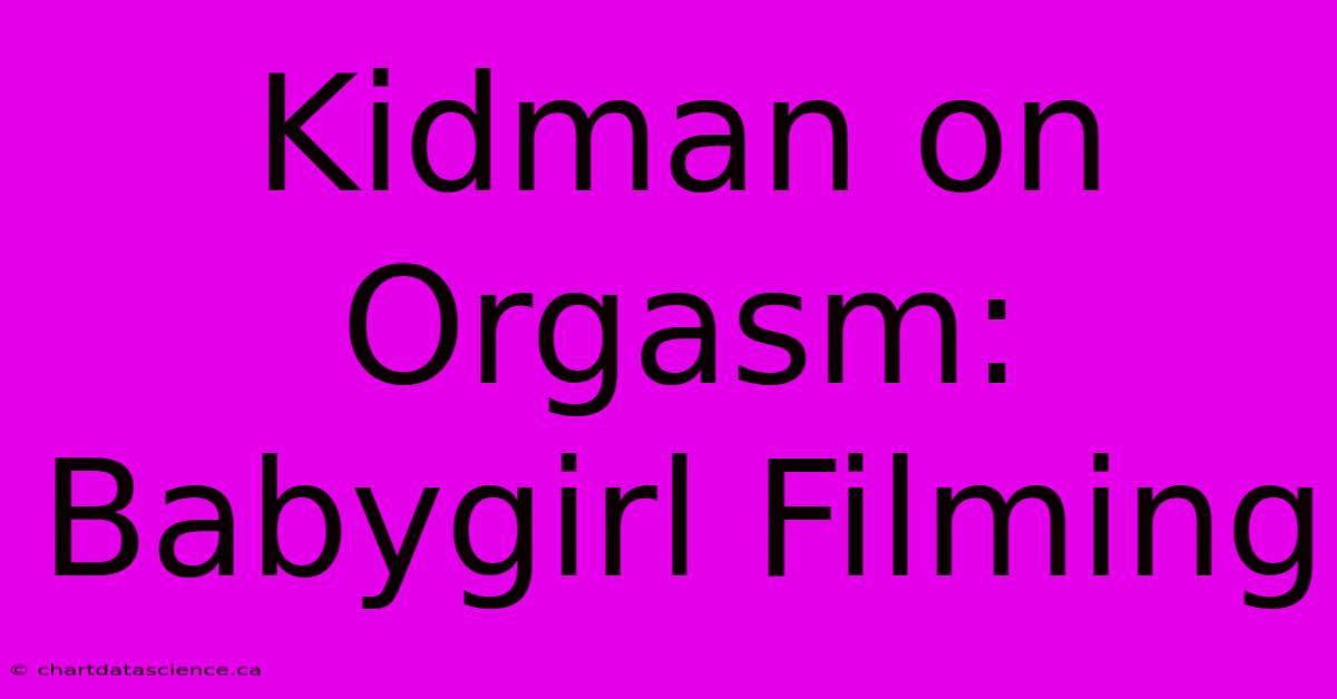 Kidman On Orgasm: Babygirl Filming