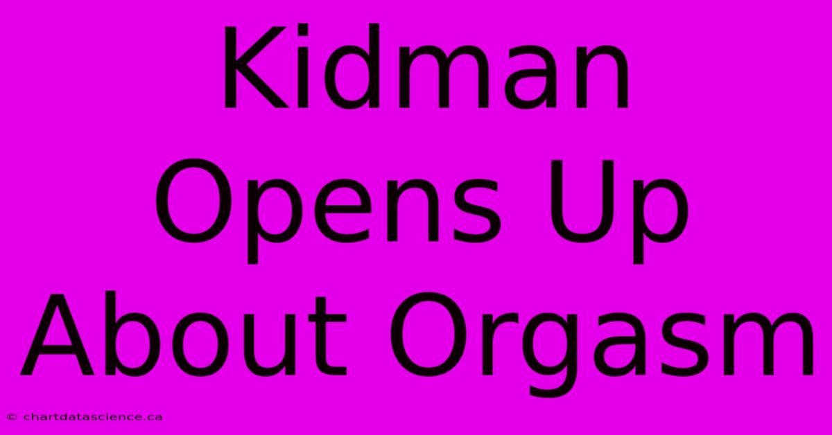 Kidman Opens Up About Orgasm