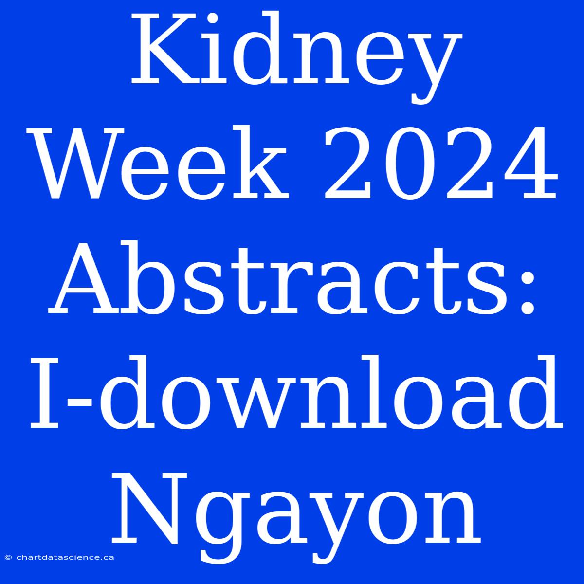 Kidney Week 2024 Abstracts: I-download Ngayon