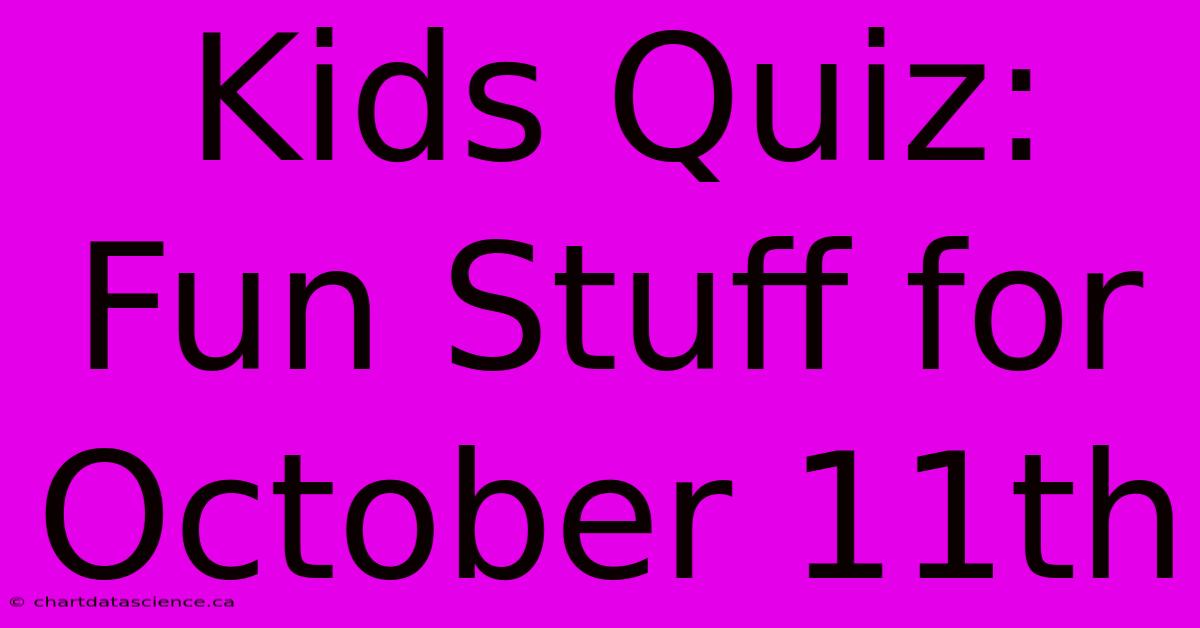 Kids Quiz: Fun Stuff For October 11th