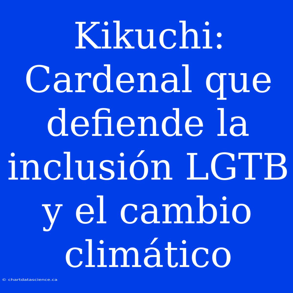 Kikuchi: Cardenal Que Defiende La Inclusión LGTB Y El Cambio Climático