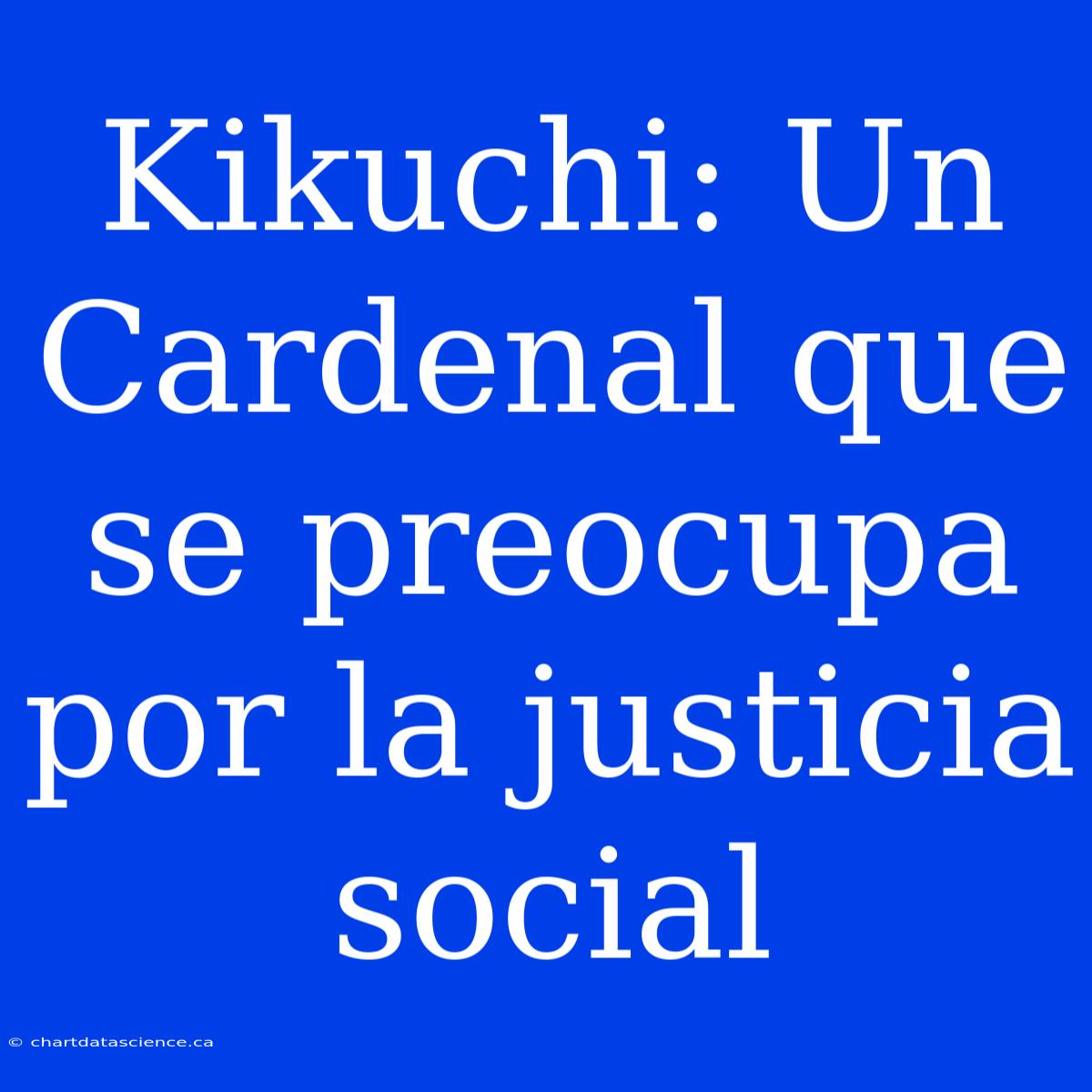 Kikuchi: Un Cardenal Que Se Preocupa Por La Justicia Social