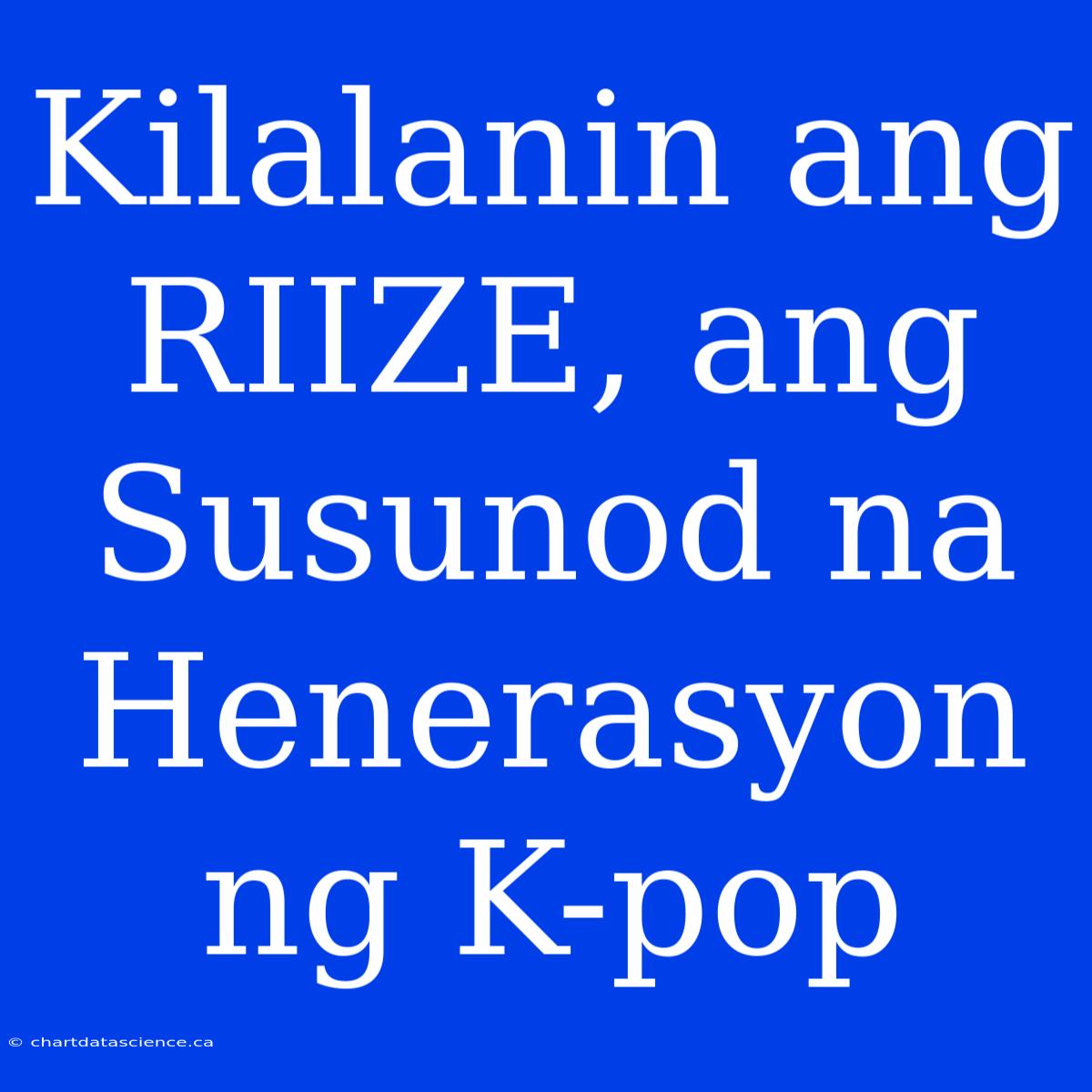 Kilalanin Ang RIIZE, Ang Susunod Na Henerasyon Ng K-pop