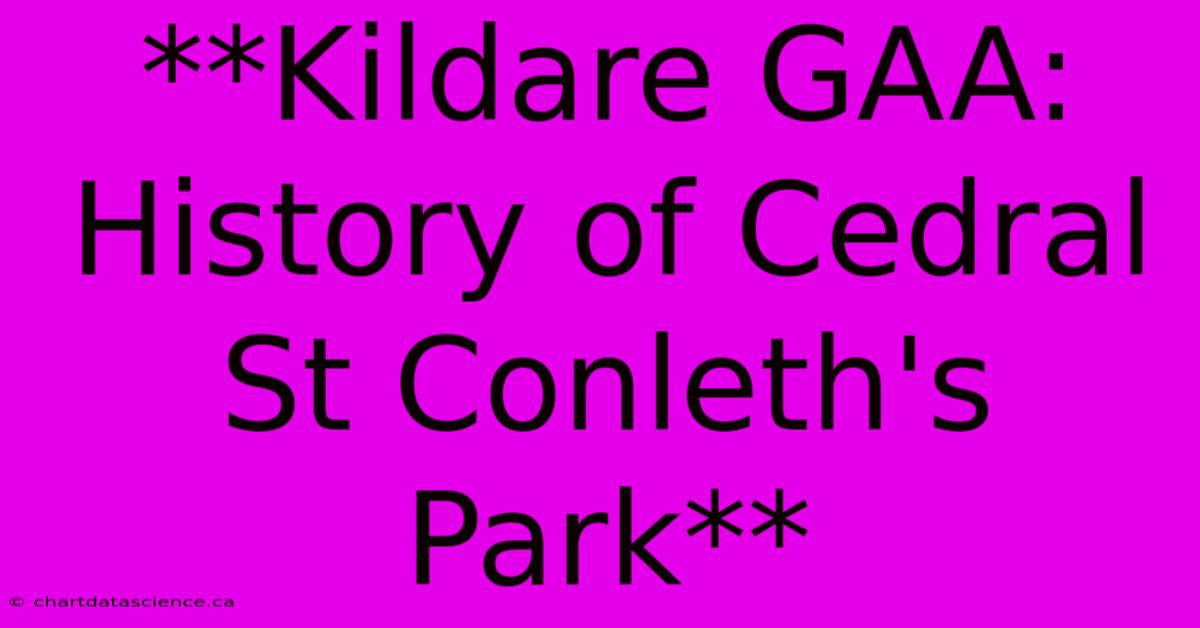 **Kildare GAA:  History Of Cedral St Conleth's Park** 