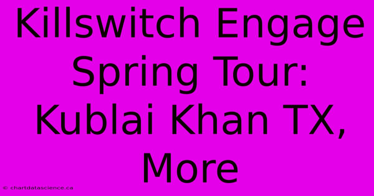 Killswitch Engage Spring Tour: Kublai Khan TX, More