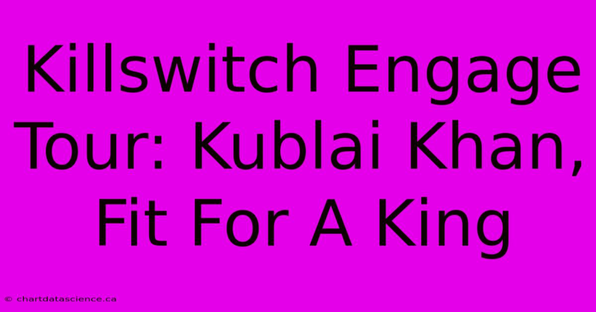 Killswitch Engage Tour: Kublai Khan, Fit For A King