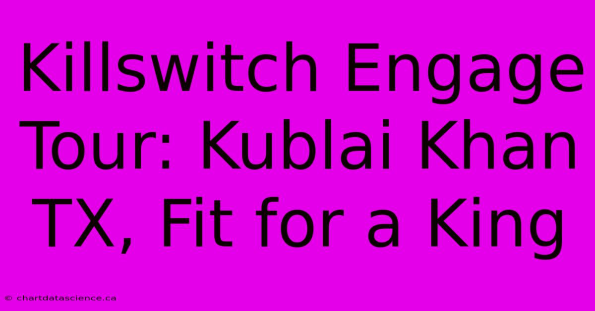 Killswitch Engage Tour: Kublai Khan TX, Fit For A King