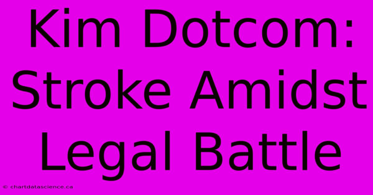 Kim Dotcom: Stroke Amidst Legal Battle