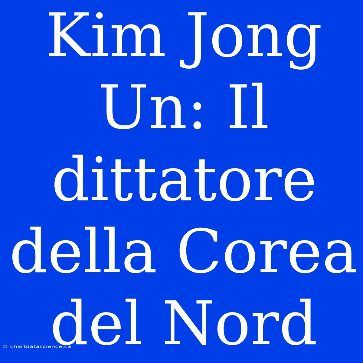 Kim Jong Un: Il Dittatore Della Corea Del Nord