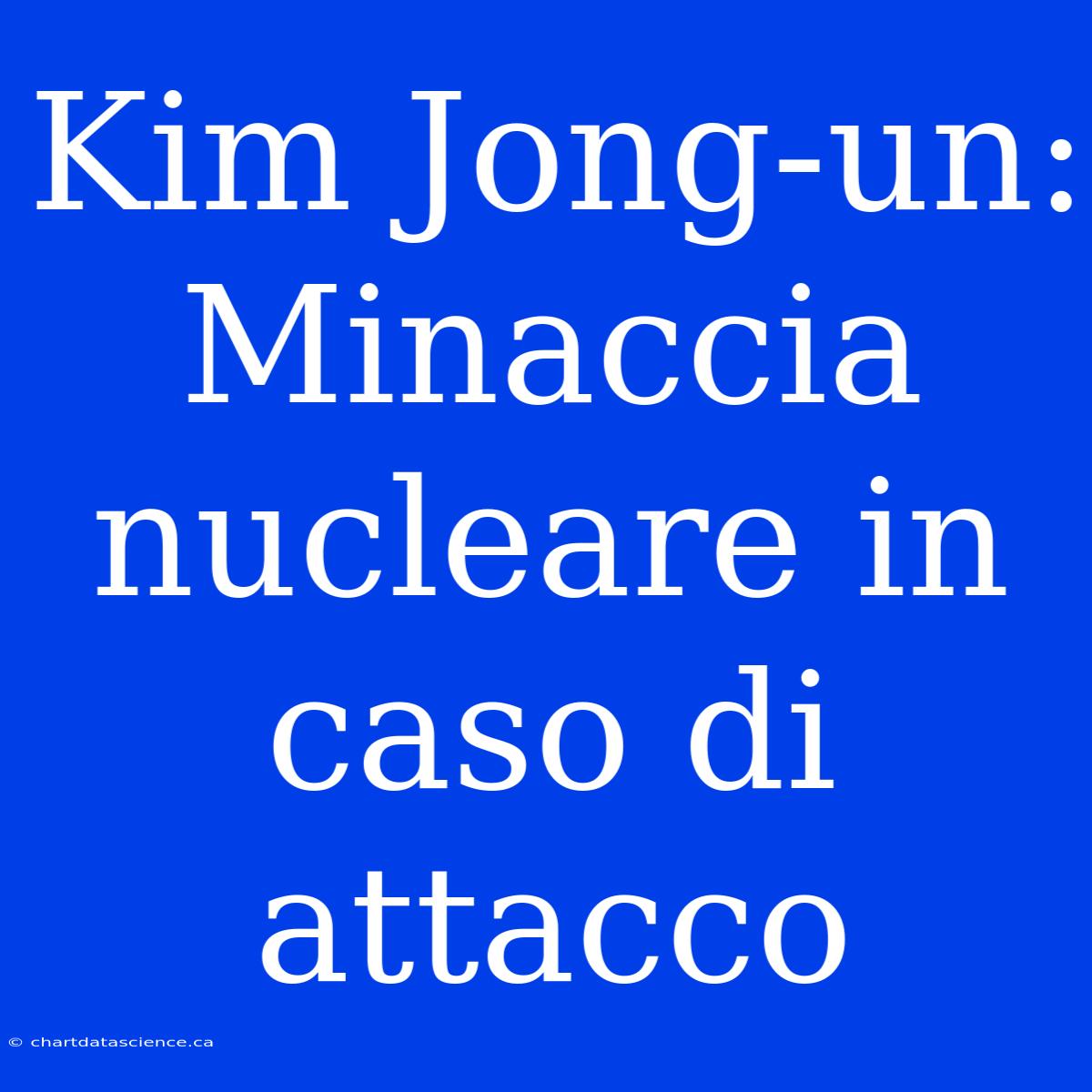 Kim Jong-un: Minaccia Nucleare In Caso Di Attacco