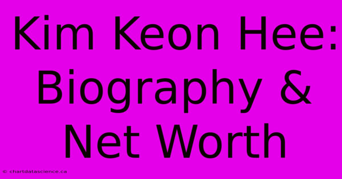 Kim Keon Hee: Biography & Net Worth