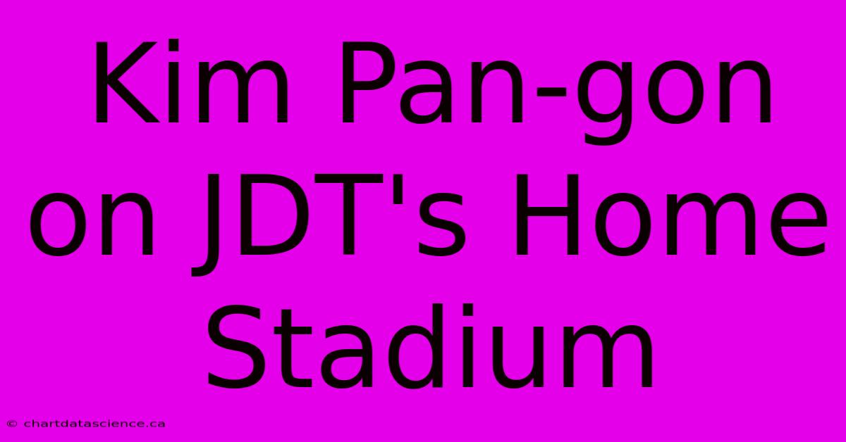 Kim Pan-gon On JDT's Home Stadium 