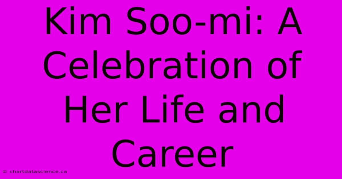 Kim Soo-mi: A Celebration Of Her Life And Career