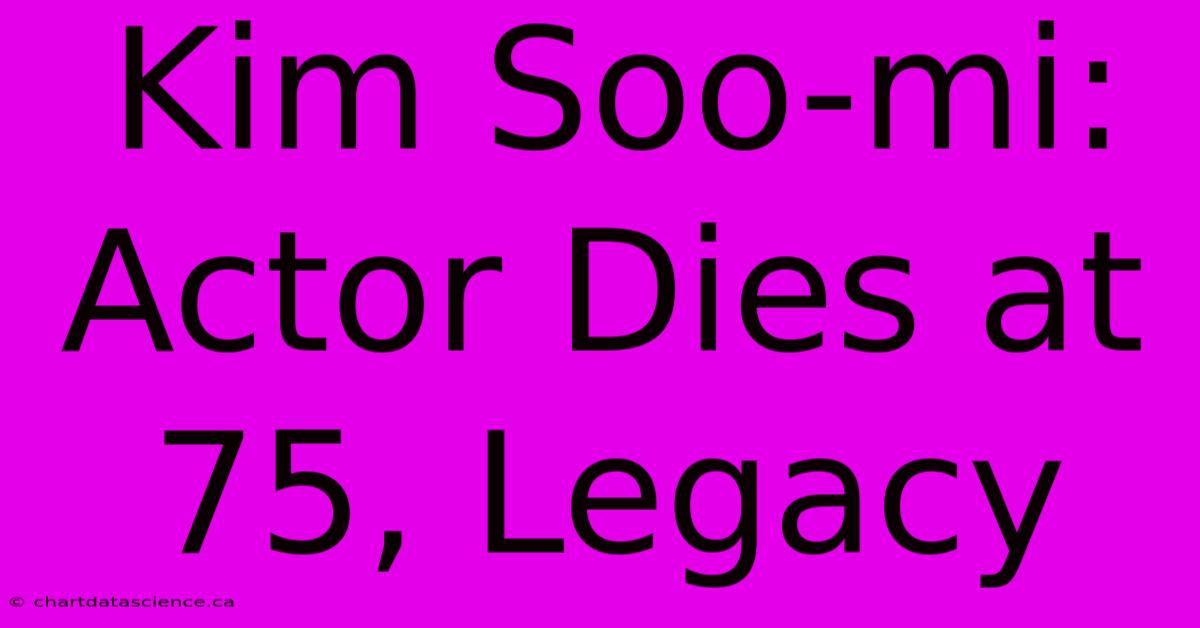 Kim Soo-mi: Actor Dies At 75, Legacy