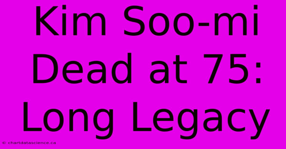 Kim Soo-mi Dead At 75: Long Legacy