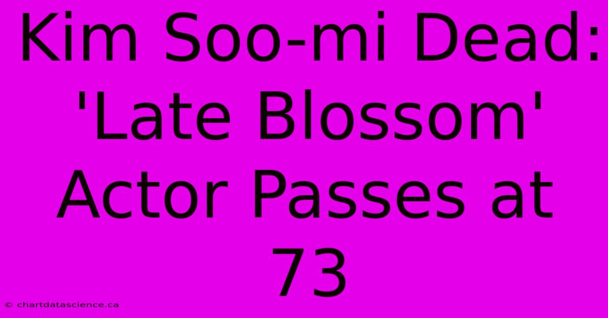 Kim Soo-mi Dead: 'Late Blossom' Actor Passes At 73