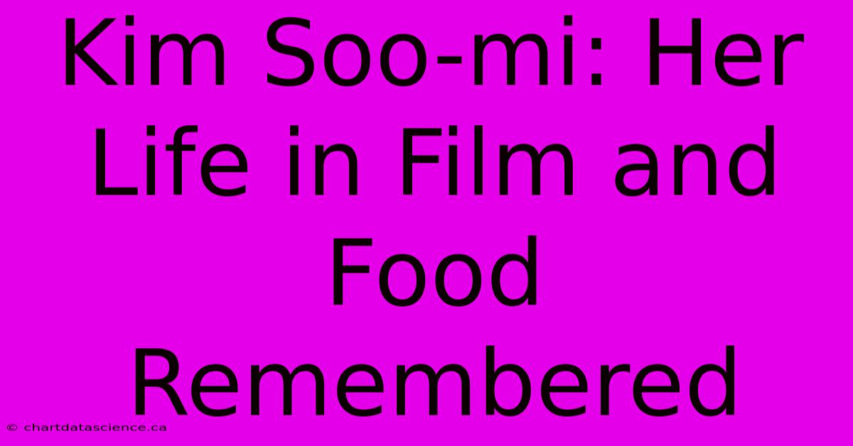 Kim Soo-mi: Her Life In Film And Food Remembered