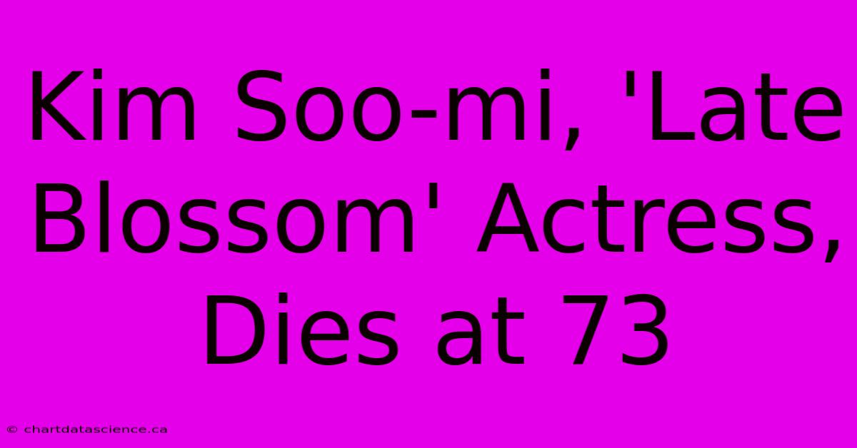 Kim Soo-mi, 'Late Blossom' Actress, Dies At 73