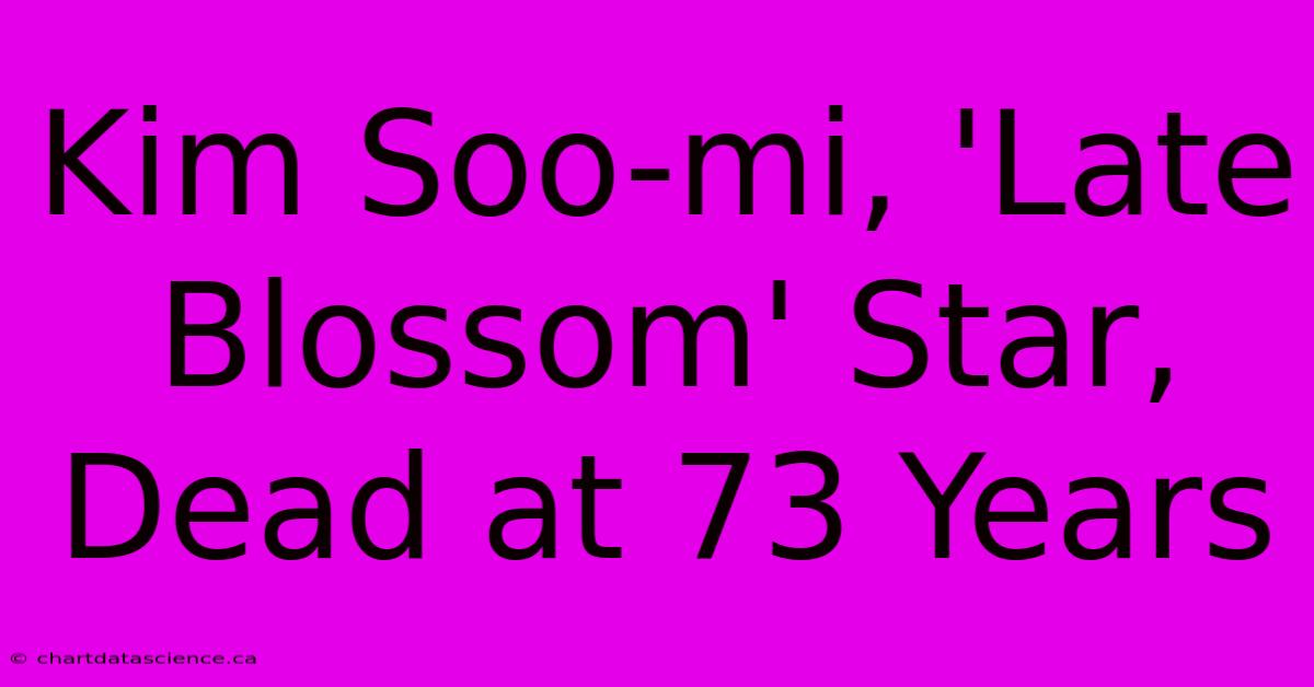 Kim Soo-mi, 'Late Blossom' Star, Dead At 73 Years