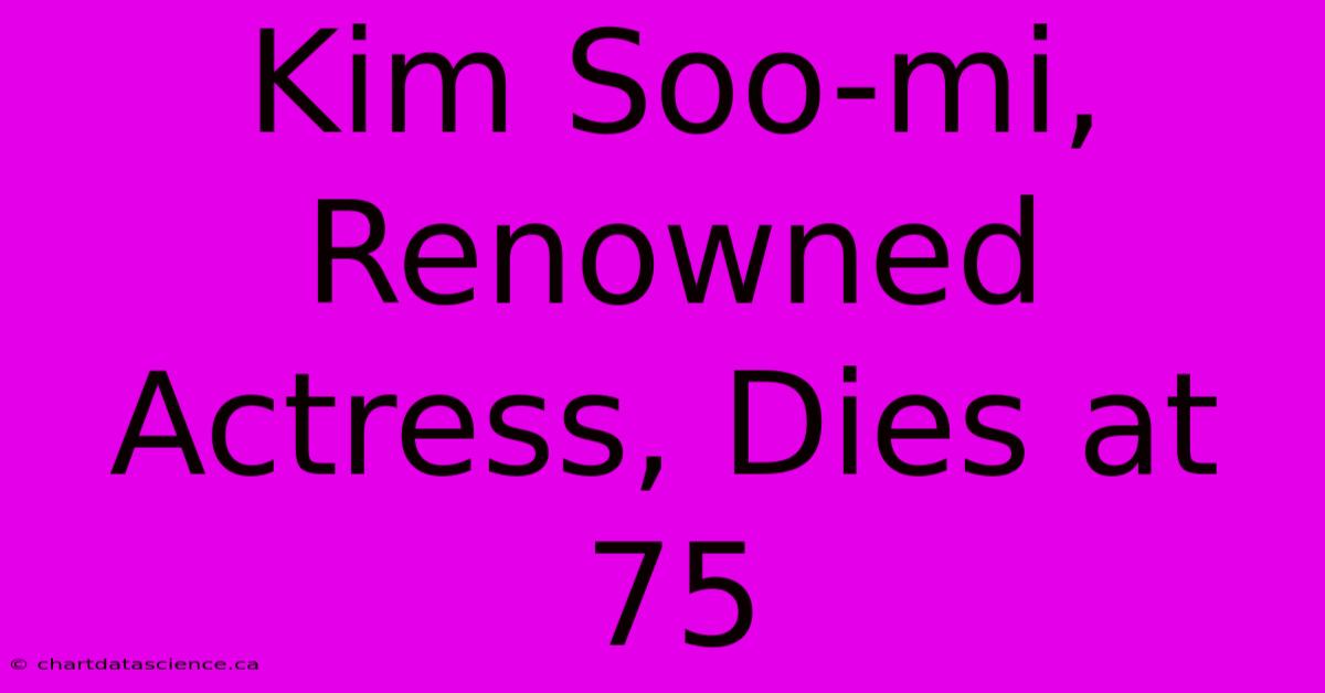 Kim Soo-mi, Renowned Actress, Dies At 75