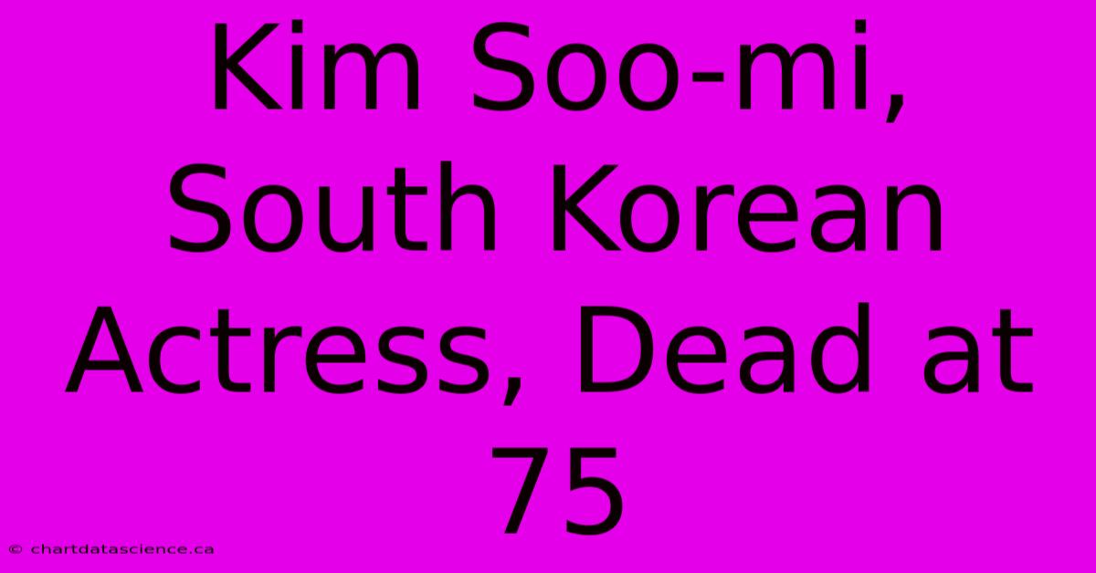 Kim Soo-mi, South Korean Actress, Dead At 75