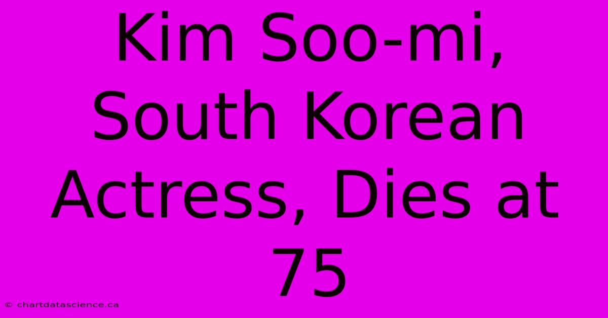 Kim Soo-mi, South Korean Actress, Dies At 75