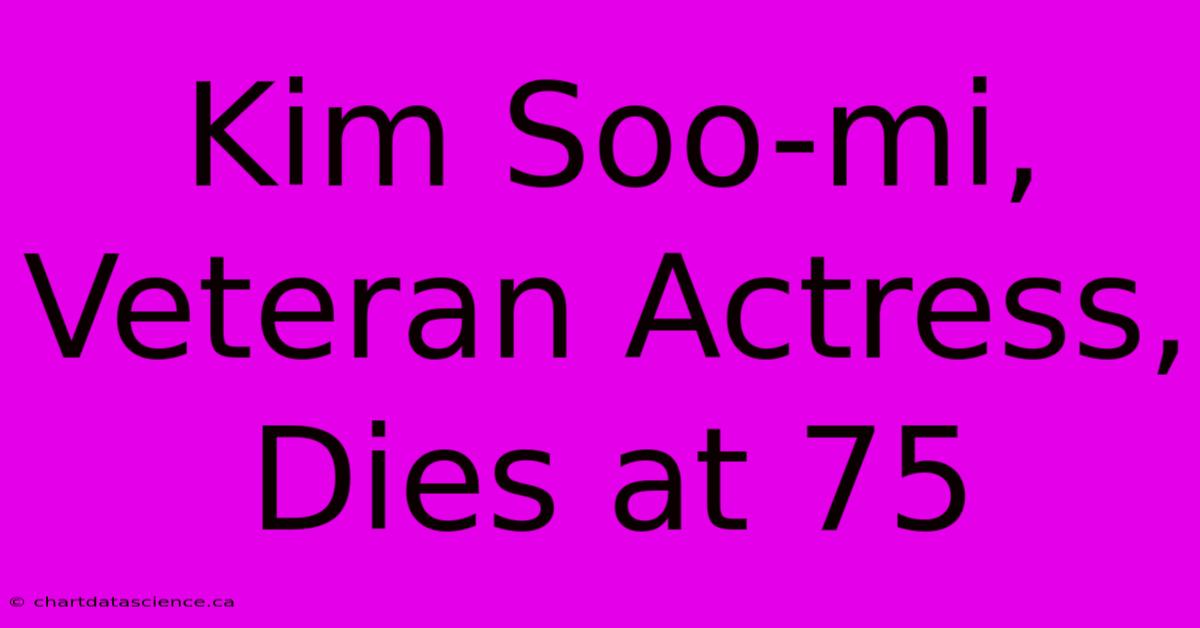 Kim Soo-mi, Veteran Actress, Dies At 75