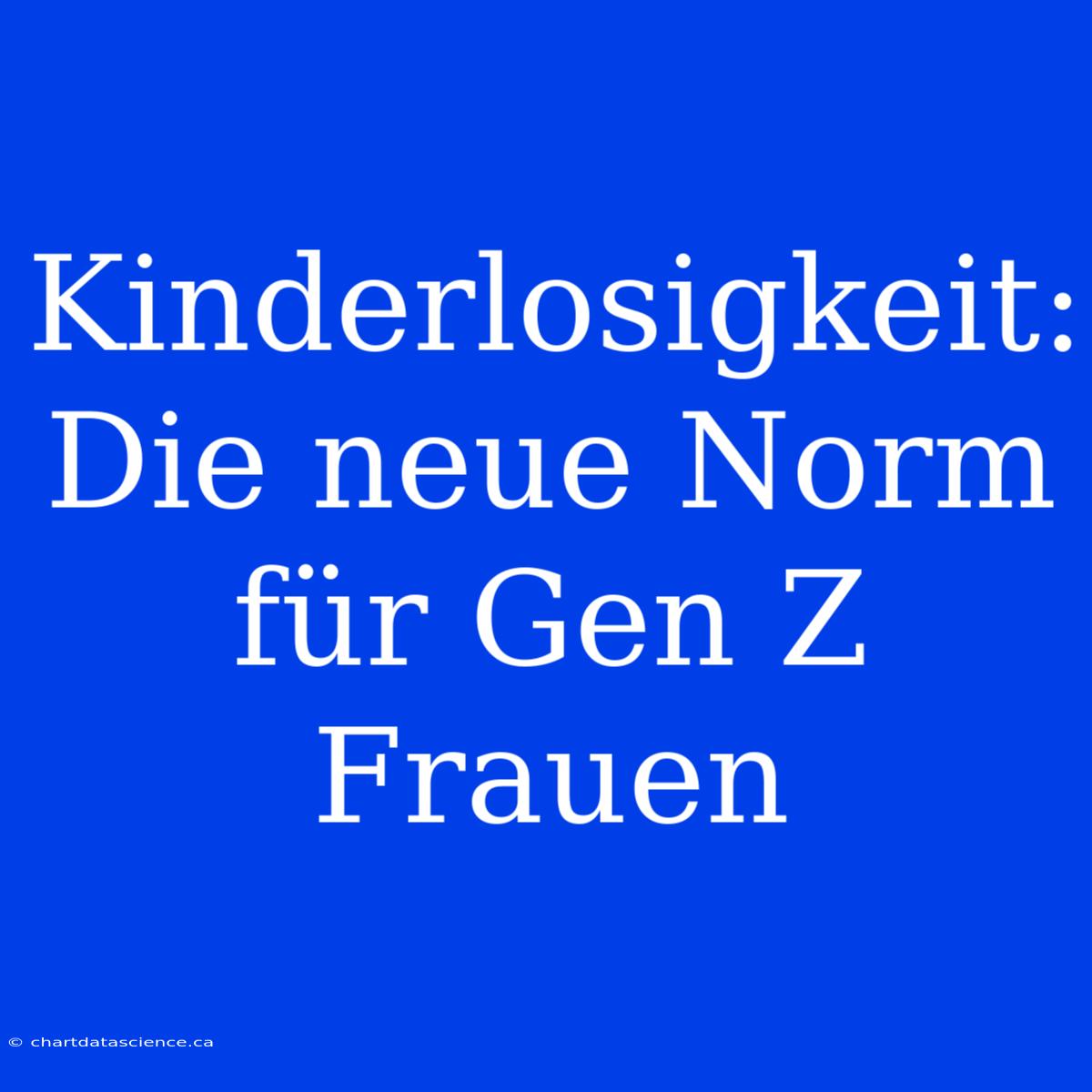 Kinderlosigkeit: Die Neue Norm Für Gen Z Frauen