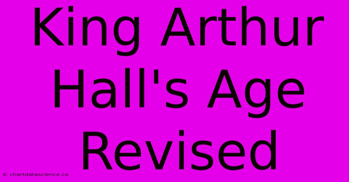 King Arthur Hall's Age Revised 