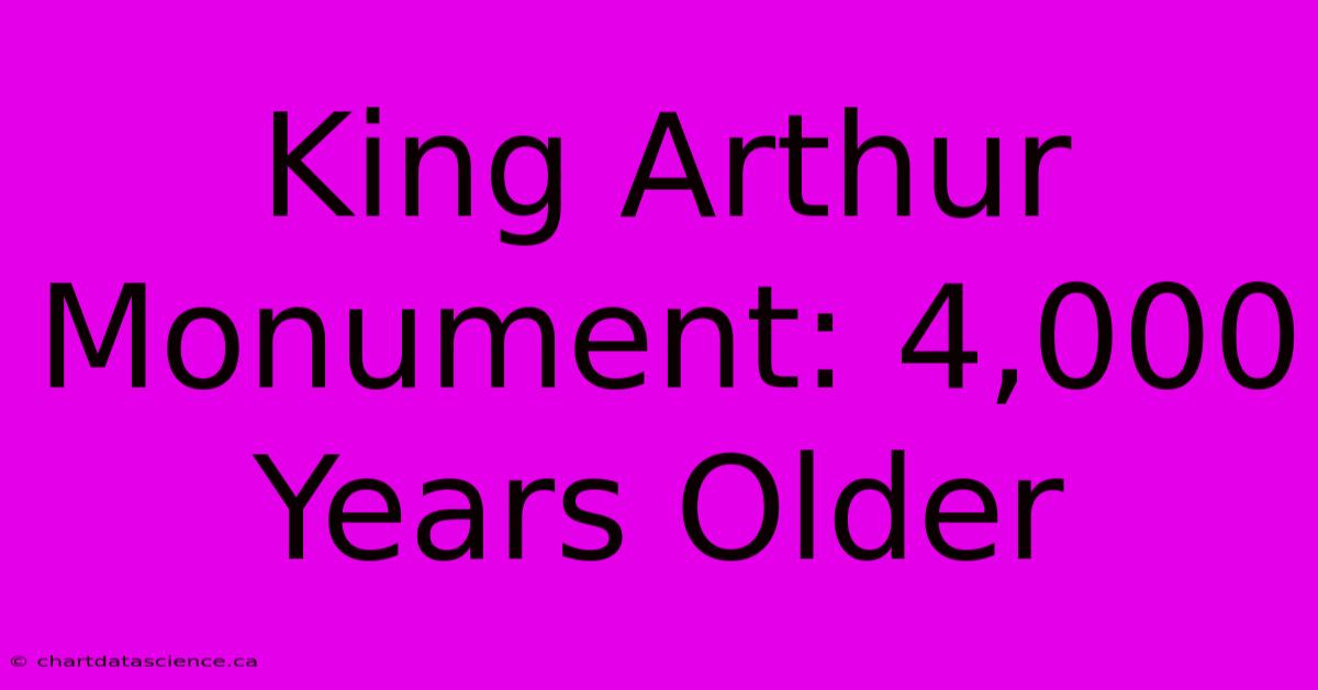 King Arthur Monument: 4,000 Years Older