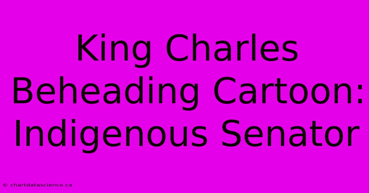 King Charles Beheading Cartoon: Indigenous Senator 