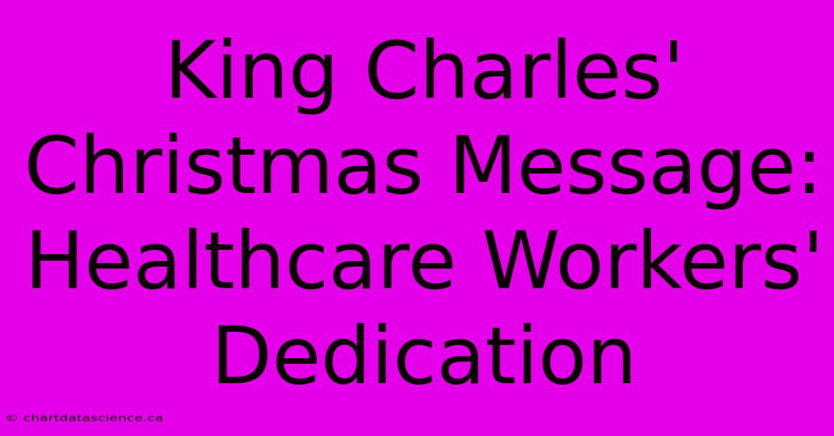 King Charles' Christmas Message: Healthcare Workers' Dedication