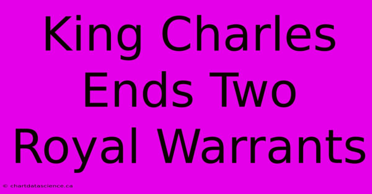 King Charles Ends Two Royal Warrants