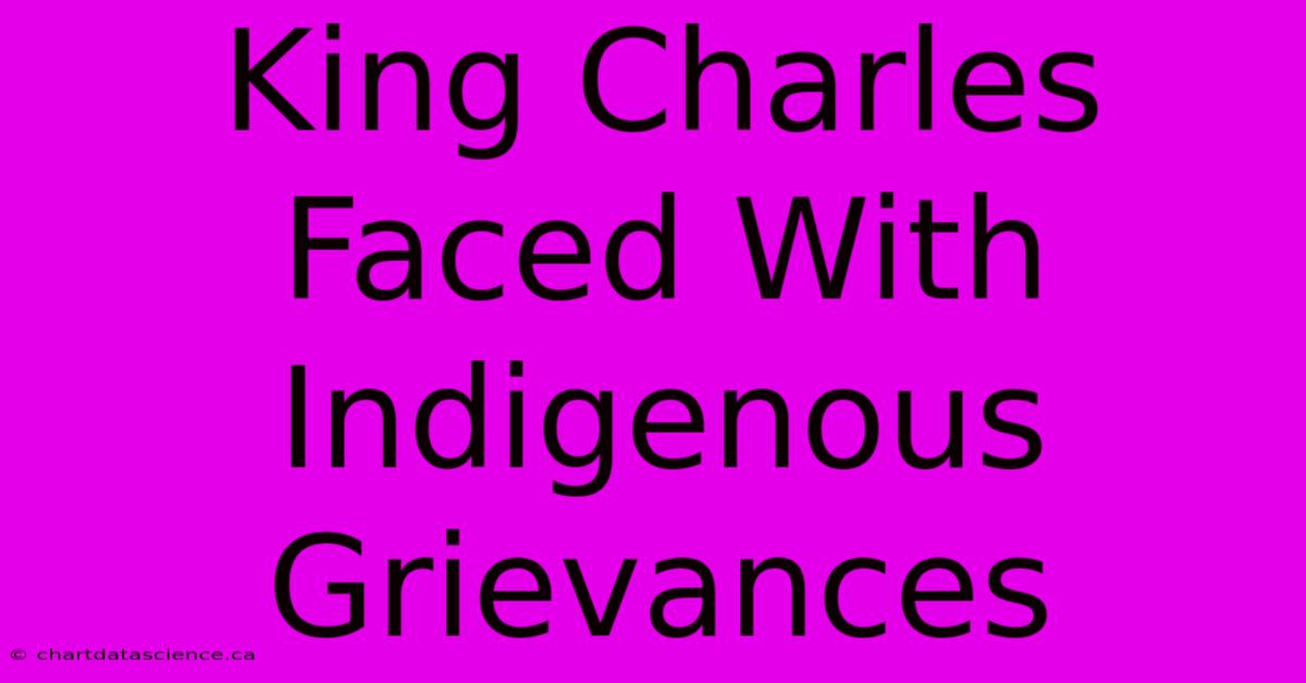 King Charles Faced With Indigenous Grievances