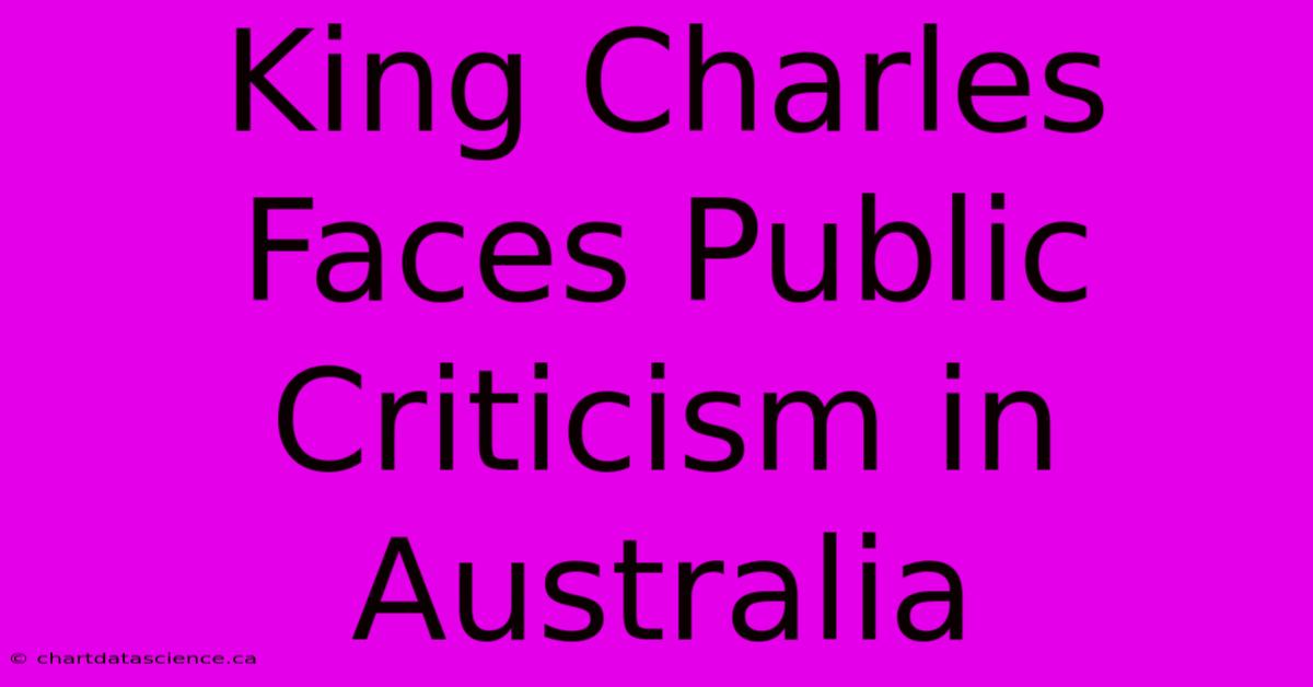 King Charles Faces Public Criticism In Australia 