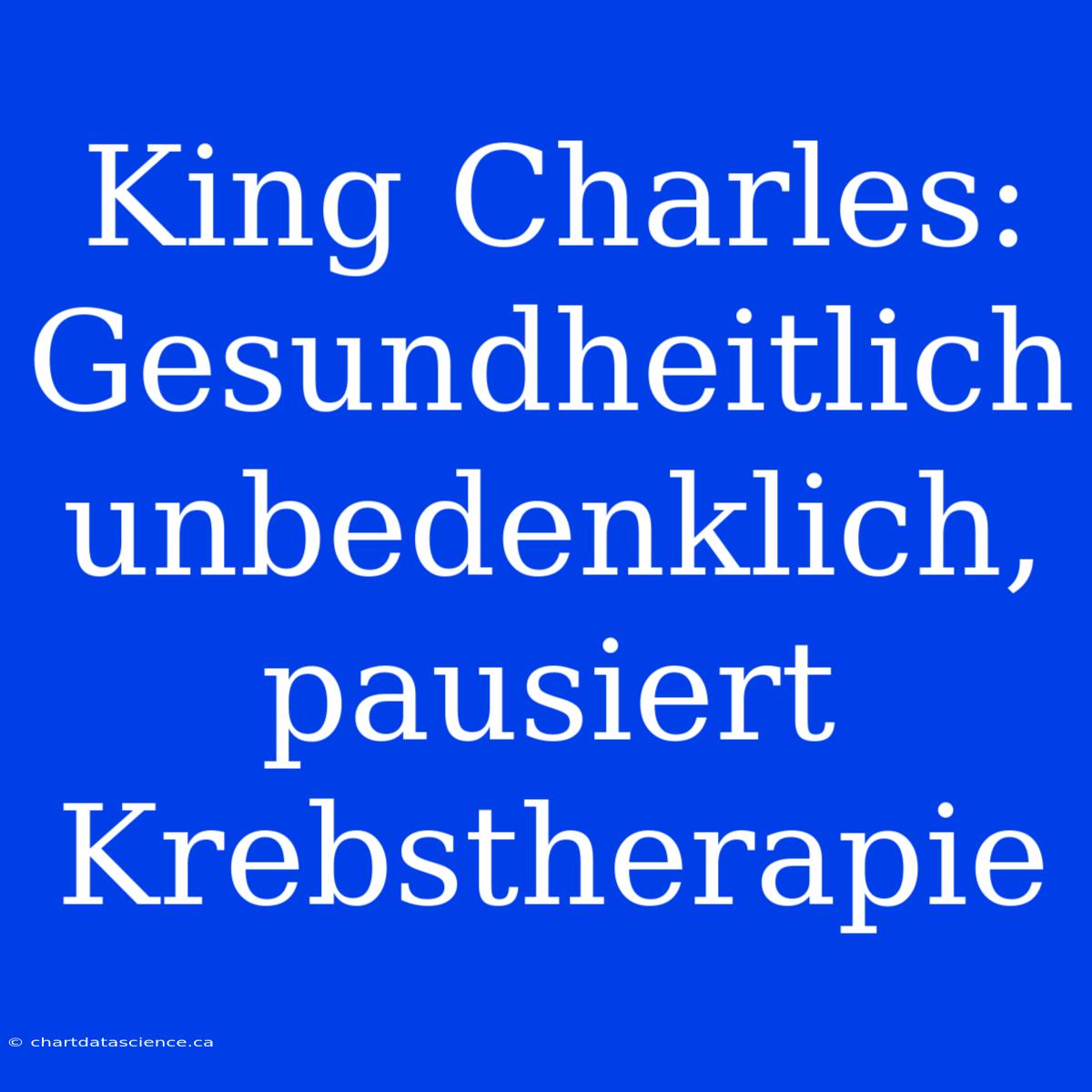 King Charles: Gesundheitlich Unbedenklich, Pausiert Krebstherapie