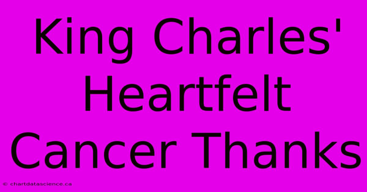 King Charles' Heartfelt Cancer Thanks