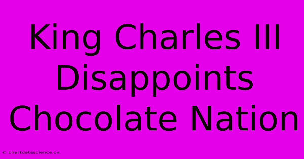 King Charles III Disappoints Chocolate Nation