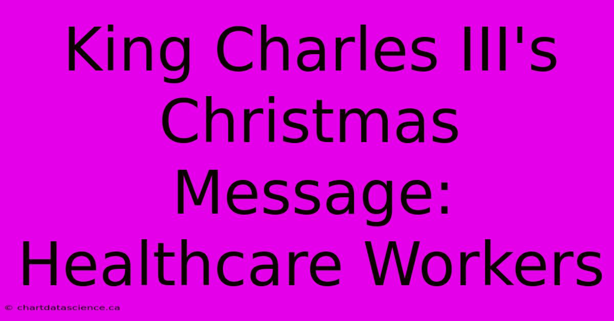 King Charles III's Christmas Message: Healthcare Workers