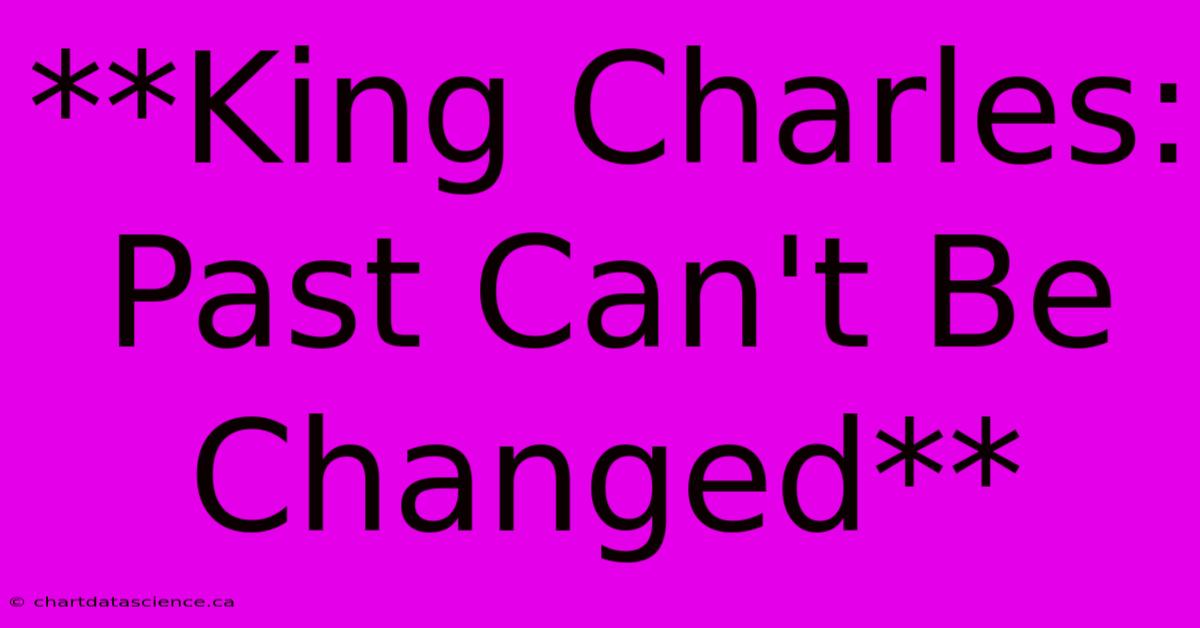 **King Charles: Past Can't Be Changed**