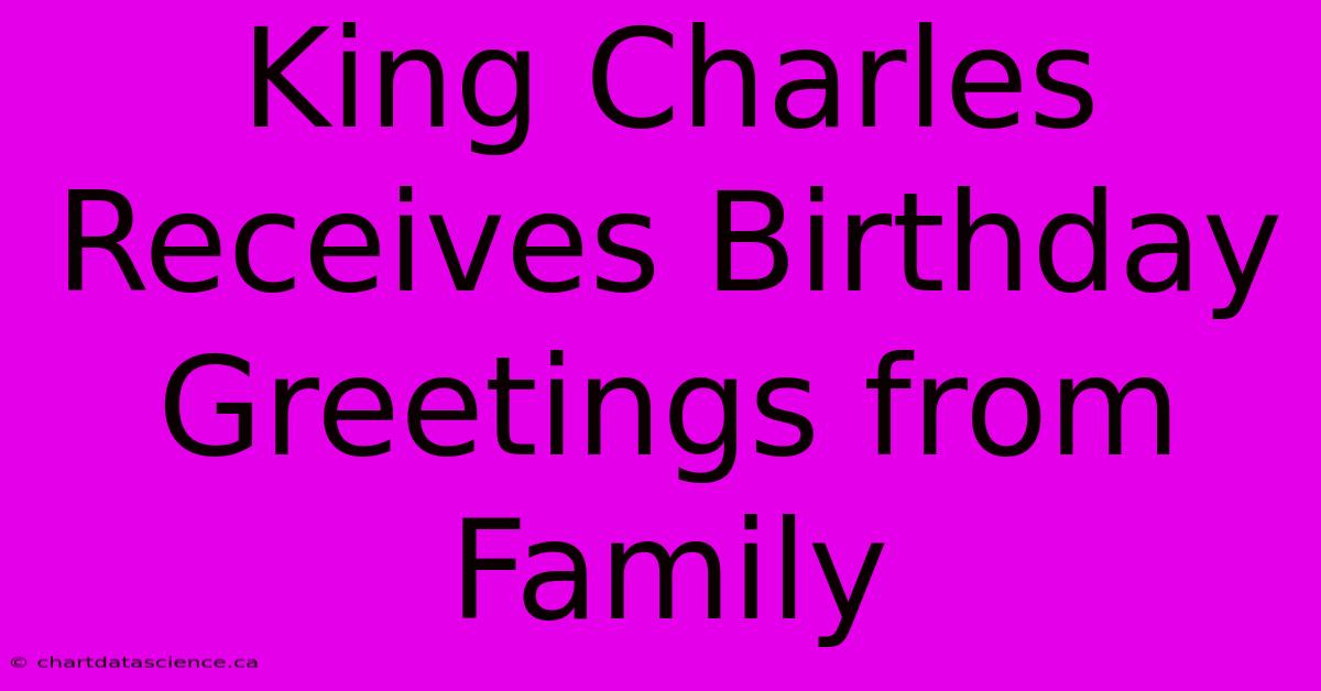 King Charles Receives Birthday Greetings From Family