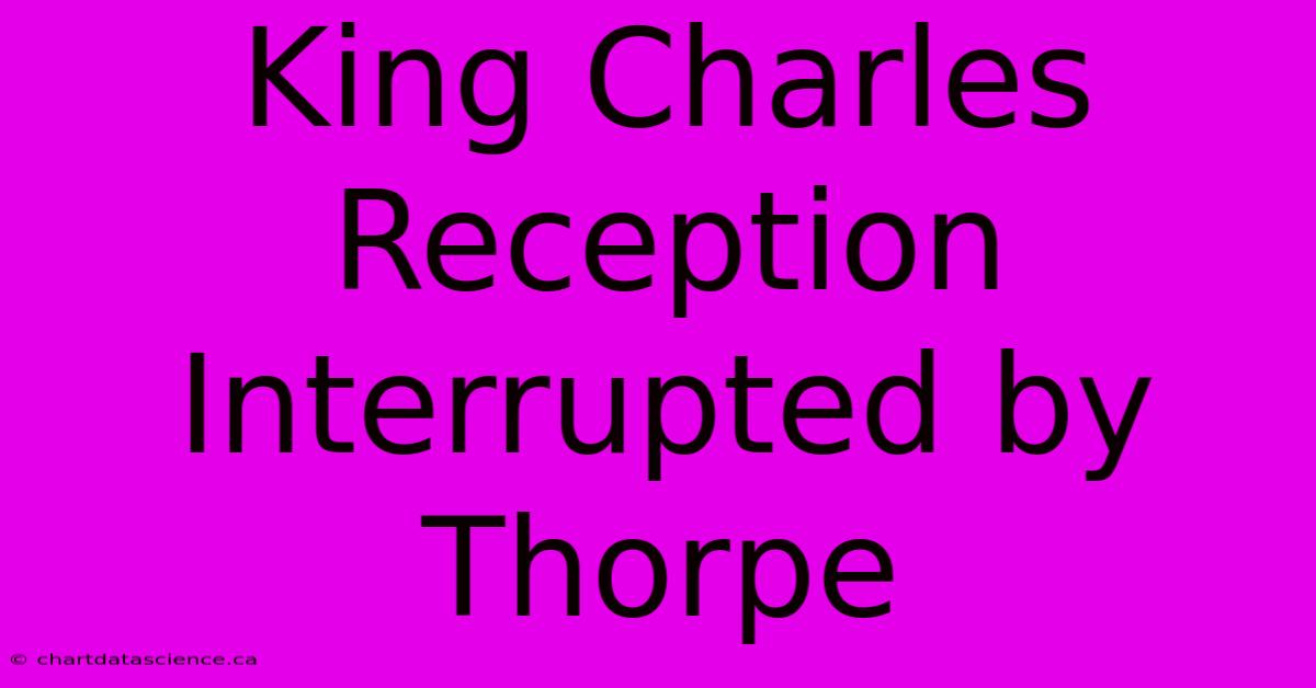 King Charles Reception Interrupted By Thorpe