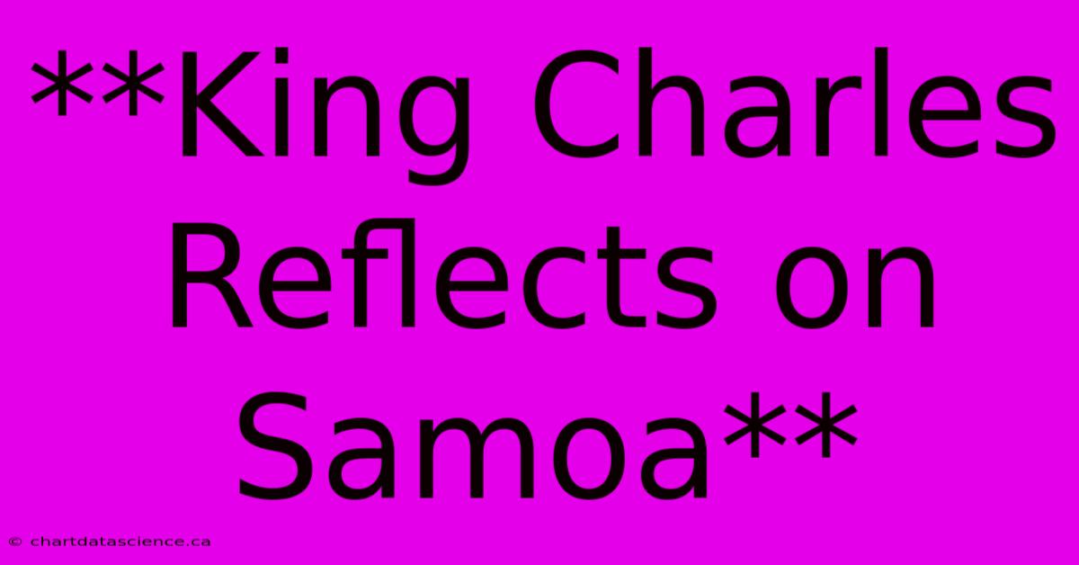 **King Charles Reflects On Samoa**