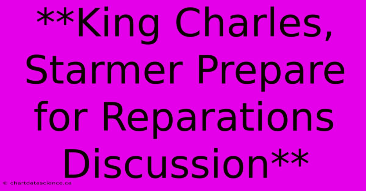 **King Charles, Starmer Prepare For Reparations Discussion**