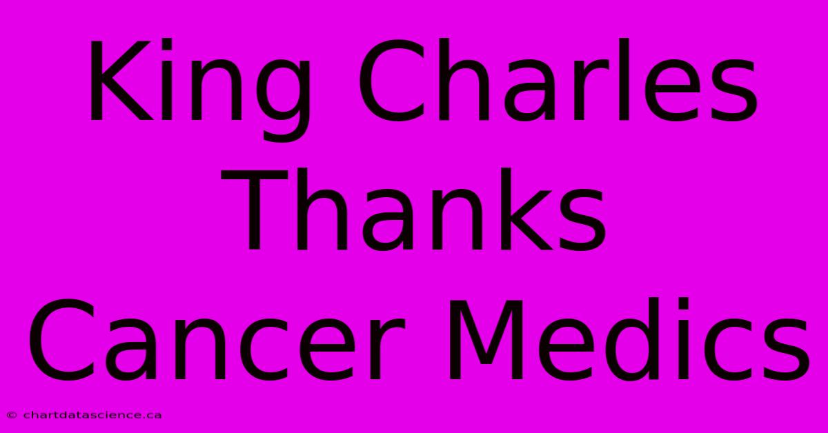 King Charles Thanks Cancer Medics