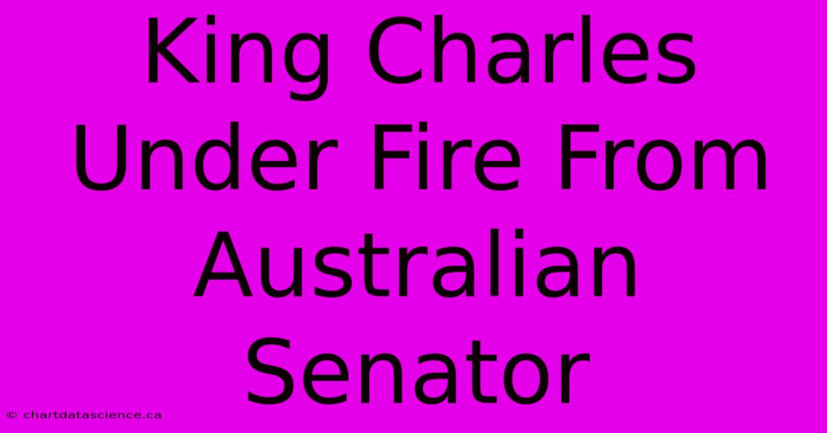 King Charles Under Fire From Australian Senator